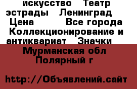 1.1) искусство : Театр эстрады ( Ленинград ) › Цена ­ 349 - Все города Коллекционирование и антиквариат » Значки   . Мурманская обл.,Полярный г.